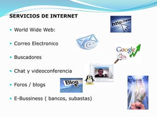 SERVICIOS DE INTERNET
 World Wide Web:
 Correo Electronico
 Buscadores
 Chat y videoconferencia
 Foros / blogs
 E-Bussiness ( bancos, subastas)
 