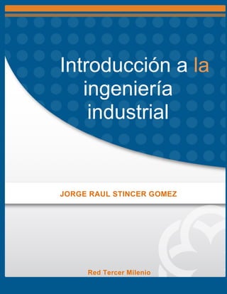Introducción a la
ingeniería
industrial
JORGE RAUL STINCER GOMEZ
Red Tercer Milenio
 
