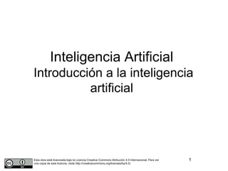 Inteligencia Artificial
Introducción a la inteligencia
artificial
1Esta obra está licenciada bajo la Licencia Creative Commons Atribución 4.0 Internacional. Para ver
una copia de esta licencia, visite http://creativecommons.org/licenses/by/4.0/.
 