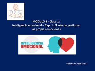 MÓDULO 1 - Clase 1:
Inteligencia emocional – Cap. 1: El arte de gestionar
las propias emociones
Federico F. González
 
