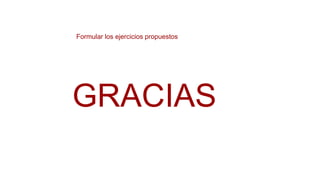 Formular los ejercicios propuestos
GRACIAS
 