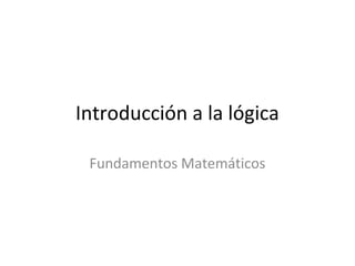 Introducción a la lógica

 Fundamentos Matemáticos
 