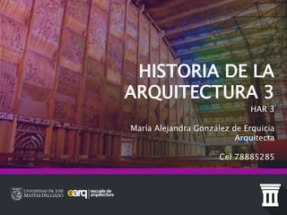 HISTORIA DE LA
ARQUITECTURA 3
HAR 3
María Alejandra González de Erquicia
Arquitecta
Cel 78885285
 