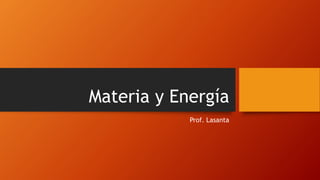 Materia y Energía
Prof. Lasanta
 