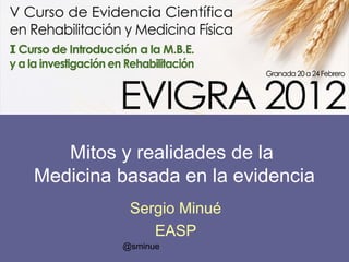 Mitos y realidades de la
Medicina basada en la evidencia
          Sergio Minué
             EASP
         @sminue
 