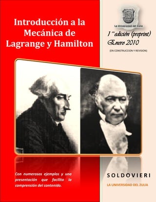 1 era
edición (preprint)
Enero 2010
S O L D O V I E R I
LA UNIVERSIDAD DEL ZULIA
Introducción a la
Mecánica de
Lagrange y ...