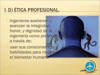  Ingenieros sostienen y
  avanzan la integridad,
  honor, y dignidad de la
  ingeniería como profesión,
  a través de:
 usar sus conocimientos y
  habilidades para mejorar
  el bienestar humano.
 