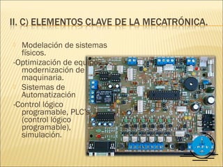  Modelación de sistemas
  físicos.
-Optimización de equipos,
  modernización de
  maquinaria.
 Sistemas de
  Automatización
-Control lógico
  programable, PLC’s
  (control lógico
  programable),
  simulación.
 