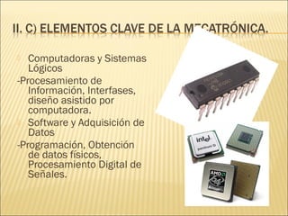  Computadoras y Sistemas
   Lógicos
-Procesamiento de
   Información, Interfases,
   diseño asistido por
   computadora.
 Software y Adquisición de
   Datos
-Programación, Obtención
   de datos físicos,
   Procesamiento Digital de
   Señales.
 