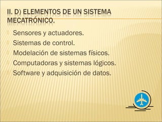    Sensores y actuadores.
   Sistemas de control.
   Modelación de sistemas físicos.
   Computadoras y sistemas lógicos.
   Software y adquisición de datos.
 