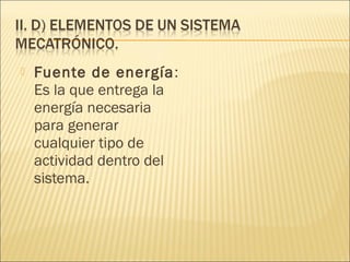    Fuente de energía:
    Es la que entrega la
    energía necesaria
    para generar
    cualquier tipo de
    actividad dentro del
    sistema.
 