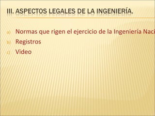 a)   Normas que rigen el ejercicio de la Ingeniería Naci
b)   Registros
c)   Video
 