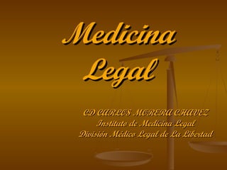 MedicinaMedicina
LegalLegal
CD CARLOS MORERA CHAVEZCD CARLOS MORERA CHAVEZ
Instituto de Medicina LegalInstituto de Medicina Legal
División Médico Legal de La LibertadDivisión Médico Legal de La Libertad
 
