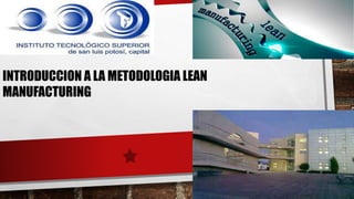 INTRODUCCION A LA METODOLOGIA LEAN
MANUFACTURING
 