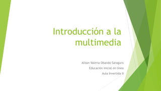 Introducción a la
multimedia
Alison Valeria Obando Saraguro
Educación inicial en línea
Aula Invertida II
 