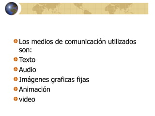 Los medios de comunicación utilizados
son:
Texto
Audio
Imágenes graficas fijas
Animación
video
 