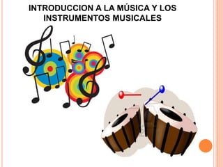 INTRODUCCION A LA MÚSICA Y LOS
INSTRUMENTOS MUSICALES
 