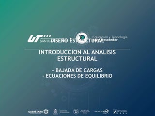DISEÑO ESTRUCTURAL
INTRODUCCION AL ANALISIS
ESTRUCTURAL
- BAJADA DE CARGAS
- ECUACIONES DE EQUILIBRIO
 