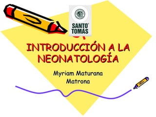 INTRODUCCIÓN A LA NEONATOLOGÍA Myriam Maturana Matrona 
