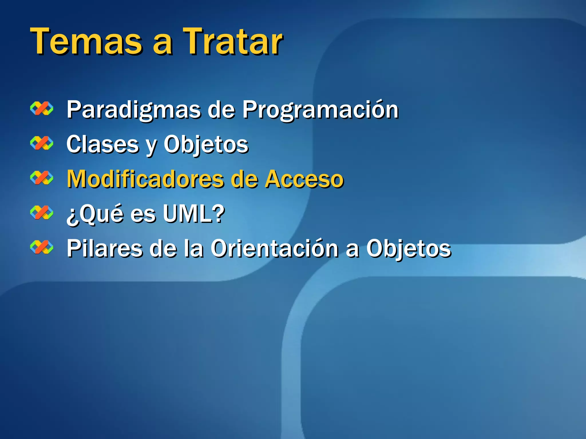 Temas a Tratar Paradigmas de Programación Clases y Objetos Modificadores de Acceso ¿Qué es UML? Pilares de la Orientación a Objetos 