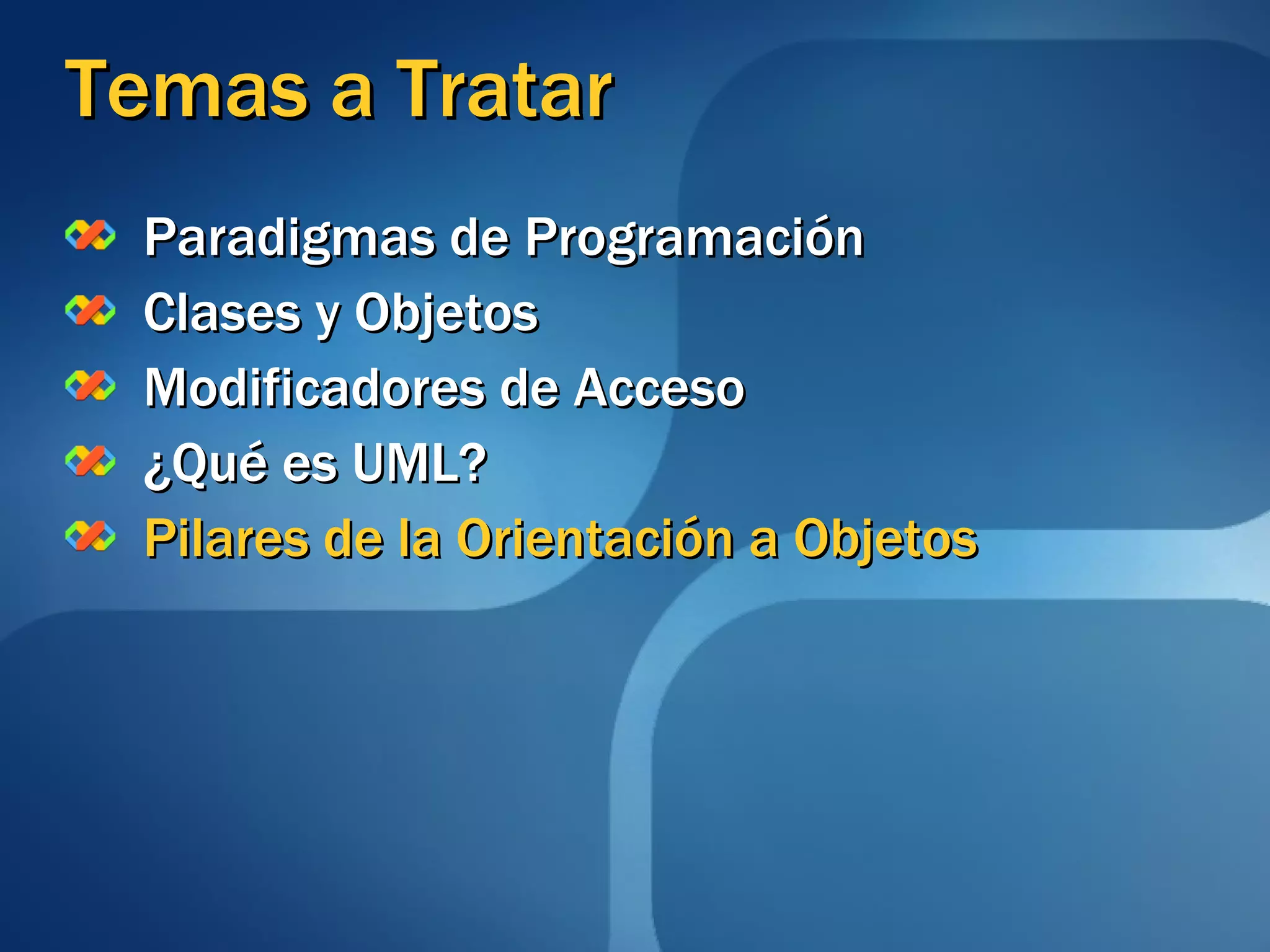 Temas a Tratar Paradigmas de Programación Clases y Objetos Modificadores de Acceso ¿Qué es UML? Pilares de la Orientación a Objetos 