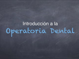 Introducción a la
Operatoria Dental
 