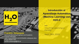 11
Machine Learning a
Escala
Sept 29th, 2020
Franklin Velasquez
Technical Marketing Engineer and Academic
Program Manager
https://www.linkedin.com/in/franklin-velasquez-alva
renga-260827183/
franklin.alvarenga@h2o.ai
Introducción al
Aprendizaje Automático
(Machine Learning) con
H2O-3
 