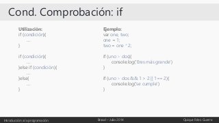Cond. Comprobación: if
Introducción a la programación Braval – Julio 2014 Quique Fdez. Guerra
Utilización:
if (condición){...