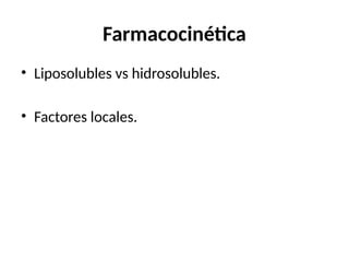 Farmacocinética
• Liposolubles vs hidrosolubles.
• Factores locales.
 