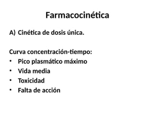 Farmacocinética
A) Cinética de dosis única.
Curva concentración-tiempo:
• Pico plasmático máximo
• Vida media
• Toxicidad
• Falta de acción
 
