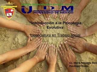 “Introducción a la Psicología
Evolutiva”
Licenciatura en Trabajo social
Lic. Maria Fernanda Boni
Psicóloga Clínica
 