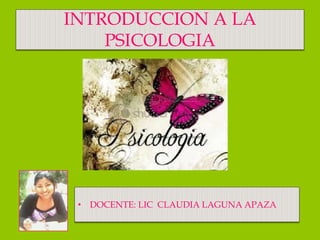 INTRODUCCION A LA
PSICOLOGIA
• DOCENTE: LIC CLAUDIA LAGUNA APAZA
 