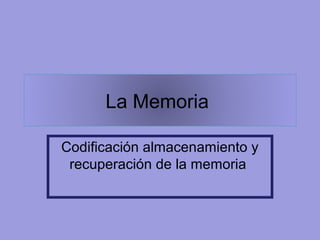 La Memoria
Codificación almacenamiento y
recuperación de la memoria
 