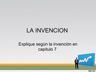 LA INVENCION
Explique según la invención en
capitulo 7
 