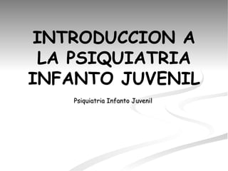 INTRODUCCION A LA PSIQUIATRIA INFANTO JUVENIL Psiquiatria Infanto Juvenil  