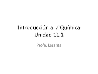 Introducción a la Química
Unidad 11.1
Profa. Lasanta
 