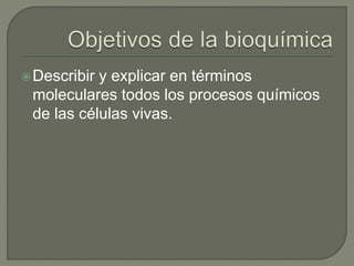 Describir y explicar en términos
moleculares todos los procesos químicos
de las células vivas.
 