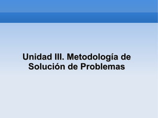 Unidad III. Metodología de Solución de Problemas 