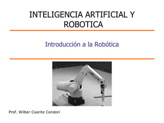 Prof. Wilber Coarite Condori Introducción a la Robótica INTELIGENCIA ARTIFICIAL Y  ROBOTICA 