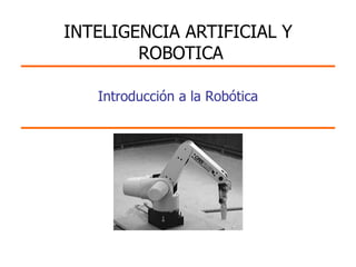 Introducción a la Robótica
INTELIGENCIA ARTIFICIAL Y
ROBOTICA
 