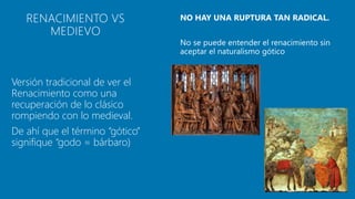 Versión tradicional de ver el
Renacimiento como una
recuperación de lo clásico
rompiendo con lo medieval.
De ahí que el término “gótico”
signifique “godo = bárbaro)
RENACIMIENTO VS
MEDIEVO
 