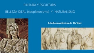 PINTURA Y ESCULTURA
BELLEZA IDEAL (neoplatonismo) Y NATURALISMO
 