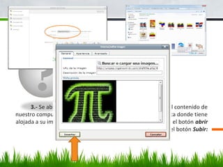 ? Pero espere…
¡Hay más!
3.- Se abrirá una nueva ventana, donde observaremos el contenido de
nuestro computador, seleccione en la parte superior, la carpeta donde tiene
alojada a su imagen, cliquee sobre la imagen y presione sobre el botón abrir
y luego en la ventana previa sobre el botón Subir:
 