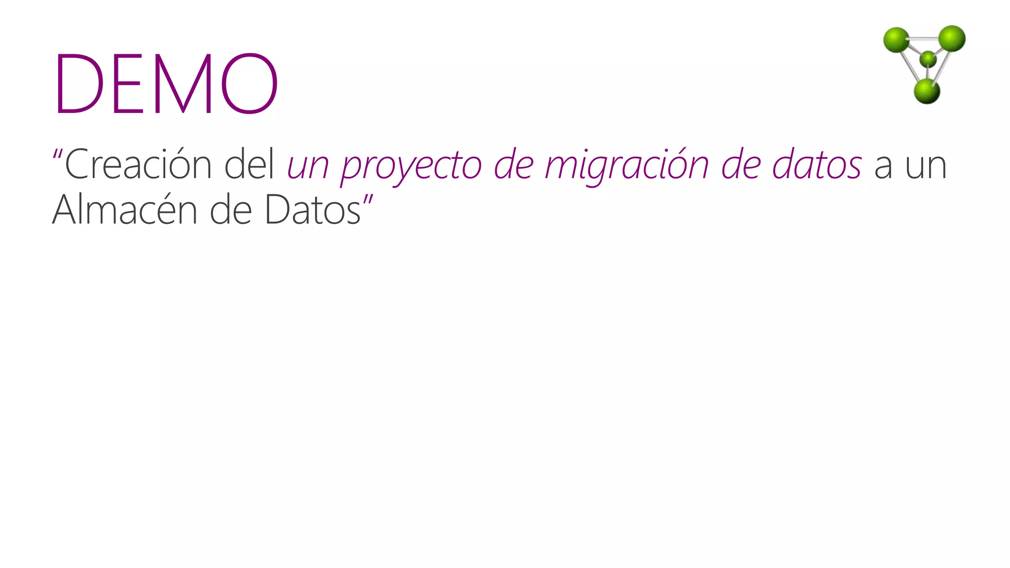 DEMO
“Creación del un proyecto de migración de datos a un
Almacén de Datos”
 