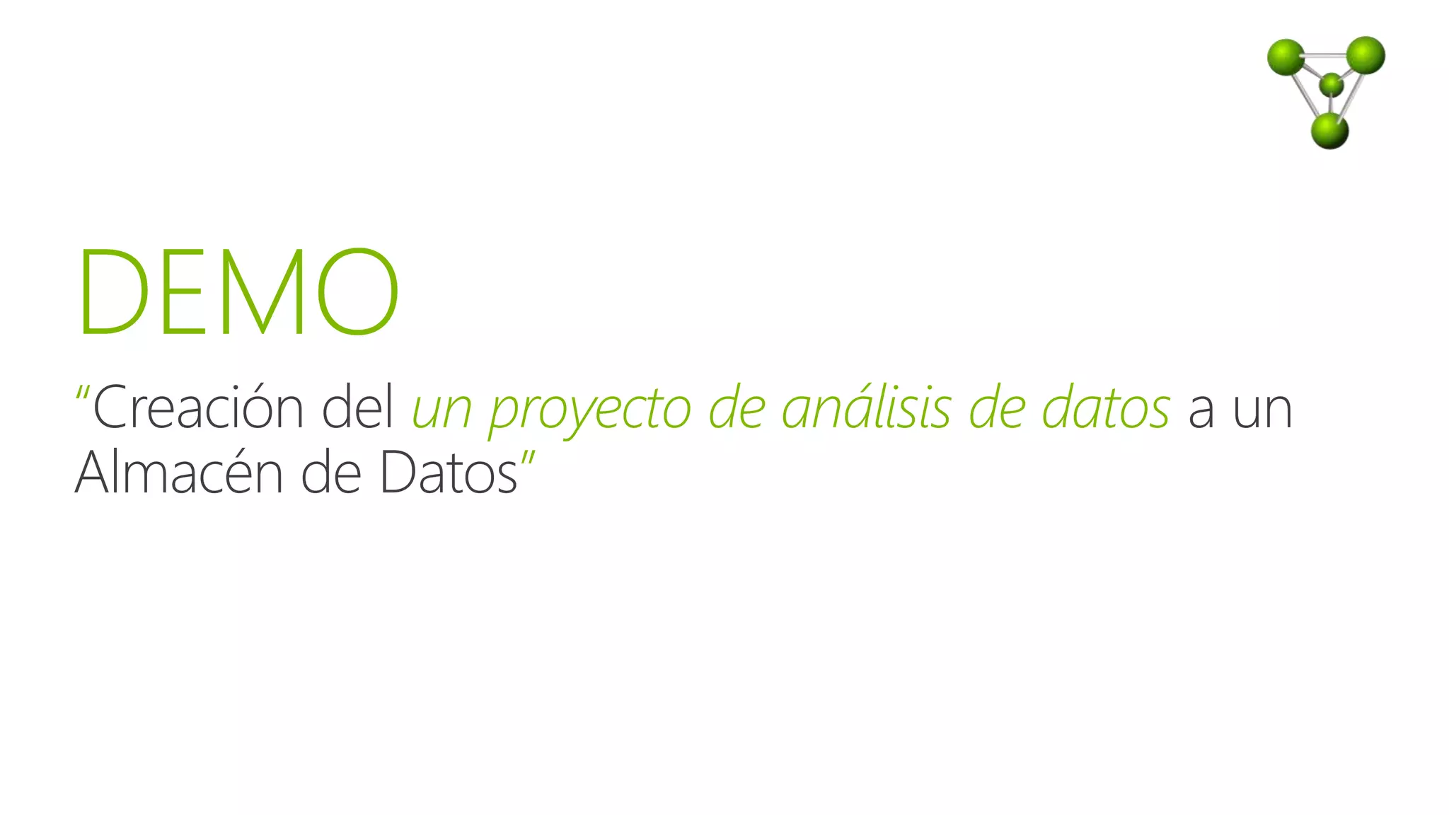 DEMO
“Creación del un proyecto de análisis de datos a un
Almacén de Datos”
 