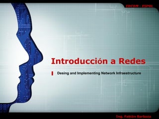EDCOM - ESPOL




Introducción a Redes
 Desing and Implementing Network Infraestructure




                                  Ing. Fabián Barboza
 