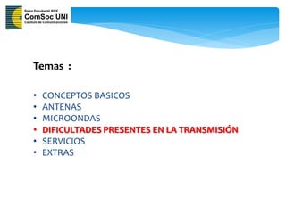 Temas :

•   CONCEPTOS BASICOS
•   ANTENAS
•   MICROONDAS
•   DIFICULTADES PRESENTES EN LA TRANSMISIÓN
•   SERVICIOS
•   EXTRAS
 
