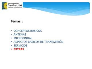 Temas :

•   CONCEPTOS BASICOS
•   ANTENAS
•   MICROONDAS
•   ASPECTOS BASICOS DE TRANSMISIÓN
•   SERVICIOS
•   EXTRAS
 