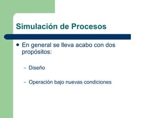 Simulación de Procesos En general se lleva acabo con dos propósitos: Diseño Operación bajo nuevas condiciones 