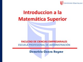 Introduccion a la
Matemática Superior
Demetrio Ccesa Rayme
FACULTAD DE CIENCIAS EMPRESARIALES
ESCUELA PROFESIONAL DE ADMINISTRACIÓN
 
